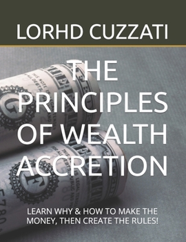 Paperback The Principles of Wealth Accretion: Learn Why & How to Make the Money, Then Create the Rules! Book