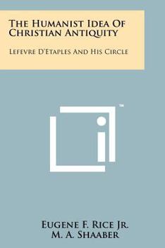 Paperback The Humanist Idea Of Christian Antiquity: Lefevre D'Etaples And His Circle Book