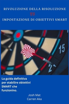 Rivoluzione della risoluzione vs IMPOSTAZIONE DI OBIETTIVI SMART: La guida definitiva per stabilire obiettivi SMART che funzionino. (Italian Edition)