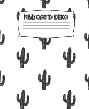 Primary Composition Notebook: Cactus Primary Composition Notebook with Drawing Space, draw and write journal, Dotted Mid line and Picture Space , ... Kindergarten, Preschool, 1st Grade, 2nd Grade