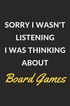 Sorry I Wasn't Listening I Was Thinking About Board Games: A Board Games Journal Notebook to Write Down Things, Take Notes, Record Plans or Keep Track of Habits (6" x 9" - 120 Pages)