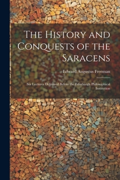 Paperback The History and Conquests of the Saracens: Six Lectures Delivered Before the Edinburgh Philosophical Institution Book