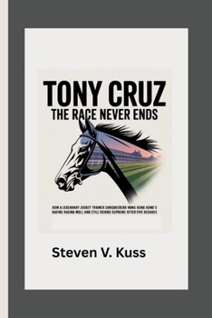 Paperback Tony Cruz: The Race Never Ends: How a legendary jockey turned trainer conquered Hong Kong's racing world and still reigns supreme after five decades Book
