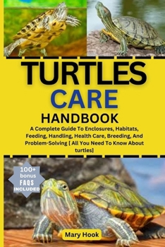 TURTLES CARE HANDBOOK: A Complete Guide To Enclosures, Habitats, Feeding, Handling, Health Care, Breeding, And Problem-Solving [ All You Need To Know About turtles]