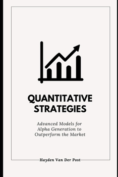 Paperback Quantitative Strategies: Advanced Models for Alpha Generation to Outperform the Market: A Comprehensive Guide 2025 Book