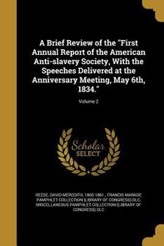 A Brief Review of the First Annual Report of the American Anti-Slavery Society, with the Speeches Delivered at the Anniversary Meeting, May 6th, 1834. Volume 2