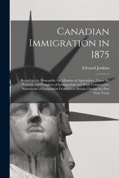 Paperback Canadian Immigration in 1875: Report to the Honorable the Minister of Agriculture, Upon the Position and Prospects of Immigration and With Comparati Book