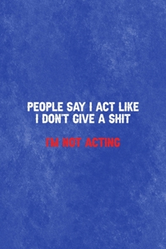 People Say I Act Like I Don't give a Shit I'm Not Acting: All Purpose 6x9 Blank Lined Notebook Journal Way Better Than A Card Trendy Unique Gift Blue Texture Mean People