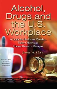 Paperback Alcohol, Drugs and the U.S. Workplace: A Guide for Healthcare Providers, Safety Officers and Human Resource Managers (Substance Abuse Assessment, Interventions and Treatment) Book