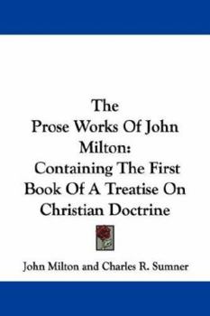 The Prose Works Of John Milton: Containing The First Book Of A Treatise On Christian Doctrine