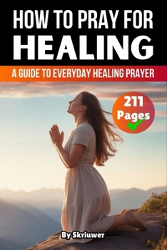 How to Pray for Healing: A Guide to Everyday Healing Prayer and Lasting Wholeness