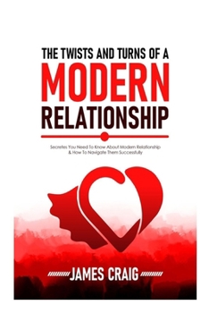 THE TWISTS AND TURNS OF A MODERN RELATIONSHIP: Secretes You Need To know About Modern Relationship And How To Navigate them Successfully.