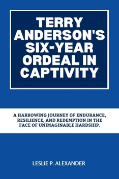 Terry Anderson's Six-Year Ordeal in Captivity: A Harrowing Journey of Endurance, Resilience, and Redemption in the Face of Unimaginable Hardship.