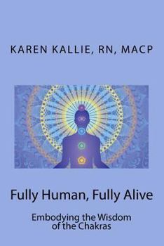 Fully Human, Fully Alive: Embodying the Wisdom of the Chakras