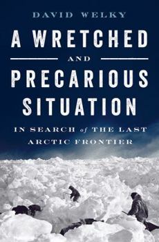 Hardcover A Wretched and Precarious Situation: In Search of the Last Arctic Frontier Book