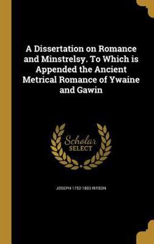 Hardcover A Dissertation on Romance and Minstrelsy. To Which is Appended the Ancient Metrical Romance of Ywaine and Gawin Book