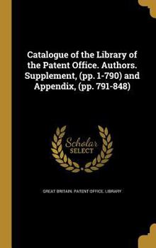 Catalogue of the Library of the Patent Office. Authors. Supplement, (pp. 1-790) and Appendix,