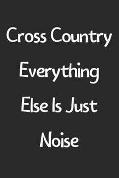 Paperback Cross Country Everything Else Is Just Noise: Lined Journal, 120 Pages, 6 x 9, Funny Cross Country Gift Idea, Black Matte Finish (Cross Country Everyth Book
