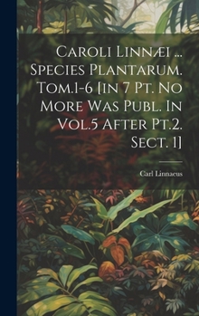 Hardcover Caroli Linnæi ... Species Plantarum. Tom.1-6 [in 7 Pt. No More Was Publ. In Vol.5 After Pt.2. Sect. 1] Book