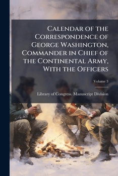 Calendar of the correspondence of George Washington, commander in chief of the Continental Army, with the officers Volume 3