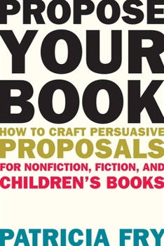 Paperback Propose Your Book: How to Craft Persuasive Proposals for Nonfiction, Fiction, and Children's Books Book