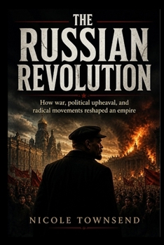 THE RUSSIAN REVOLUTION: How war, political upheaval, and radical movements reshaped an empire