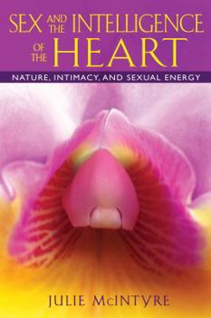 Paperback Sex and the Intelligence of the Heart: Nature, Intimacy, and Sexual Energy Book