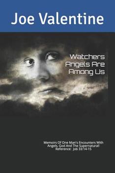 Watchers Angels Are Among Us: Memoirs of one man's encounters with Angels, God and the Supernatural !