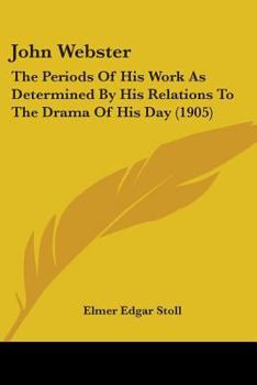 John Webster;: The periods of his work as determined by his relations to the drama of his day