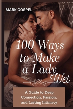Paperback 100 Ways to Make a Lady Wet: A Guide to Deep Connection, Passion, and Lasting Intimacy Book