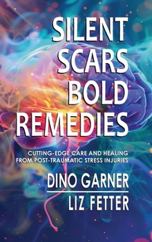 Silent Scars, Bold Remedies : Cutting-Edge Care and Healing from Post-Traumatic Stress Injuries