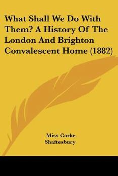What Shall We Do with Them? a History of the London and Brighton Convalescent Home