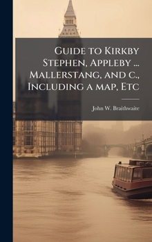 Guide to Kirkby Stephen, Appleby ... Mallerstang, and c., Including a map, Etc