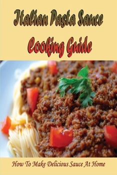 Paperback Italian Pasta Sauce Cooking Guide: How To Make Delicious Sauce At Home: Guide For Homemade Italian Pasta Sauce Book