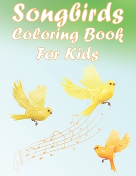 Paperback Songbirds Coloring Book For Kids: Fun And Beautiful Birds Activity Book For Boys And Girls With Illustrations of Songbirds Book