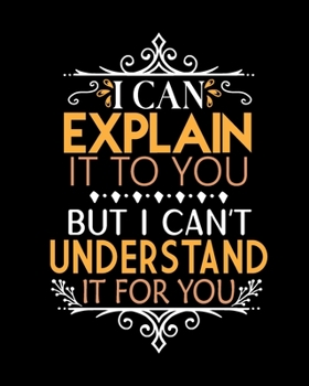 Paperback I Can Explain It To You But I Can't Understand It For You: Teacher Appreciation Notebook Or Journal Book