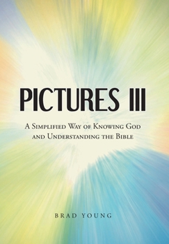 Pictures III: A Simplified Way of Knowing God and Understanding the Bible