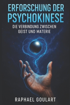 Erforschung der Psychokinese: Die Verbindung zwischen Geist und Materie (German Edition)