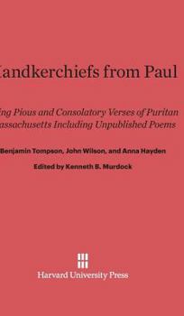 Hardcover Handkerchiefs from Paul: Being Pious and Consolatory Verses of Puritan Massachusetts Including Unpublished Poems Book