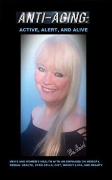 Anti-Aging: Active, Alert, and Alive Men’s and Women’s Health With an Emphasis on Memory, Sexual Health, Stem Cells, Diet, Weight Loss, and Beauty