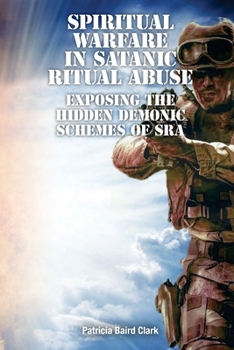 Paperback Spiritual Warfare in Satanic Ritual Abuse: Exposing the Hidden Demonic Schemes of SRA Book