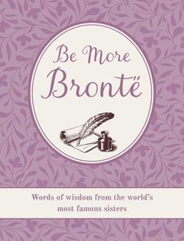 Hardcover Be More Brontë: Words of Wisdom from the World's Most Famous Sisters Book