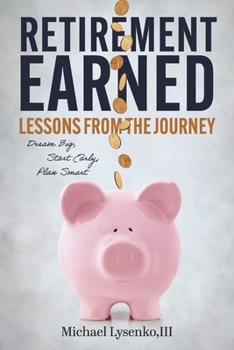 Paperback Retirement Earned: Lessons from the Journey: Dream Big, Start Early, Plan Smart Book