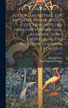 Hardcover Alazon, Ein Beitrag Zur Antiken Ethologie Und Zur Kenntniss Der Griechisch-Römischen Komödie, Nebst Übersetzung Des Plautinischen Miles Gloriosus [German] Book