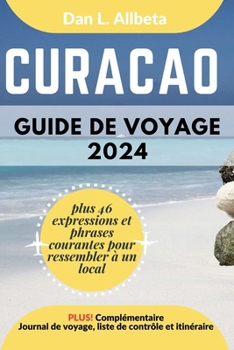 CURAÇAO Guide de voyage 2024: Pour les couples et les voyageurs seuls souhaitant découvrir des monuments emblématiques et des attractions incontourn