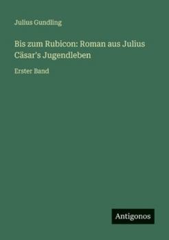 Bis zum Rubicon: Roman aus Julius Cäsar's Jugendleben: Erster Band