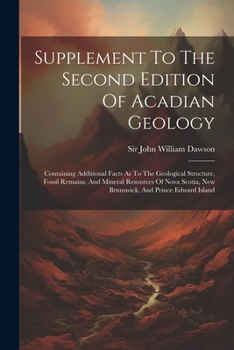 Paperback Supplement To The Second Edition Of Acadian Geology: Containing Additional Facts As To The Geological Structure, Fossil Remains, And Mineral Resources Book