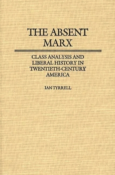 Hardcover The Absent Marx: Class Analysis and Liberal History in Twentieth-Century America Book