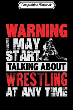 Composition Notebook: Warning May Start Talking About Wrestling Funny  Journal/Notebook Blank Lined Ruled 6x9 100 Pages