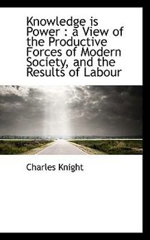 Paperback Knowledge Is Power: A View of the Productive Forces of Modern Society, and the Results of Labour Book